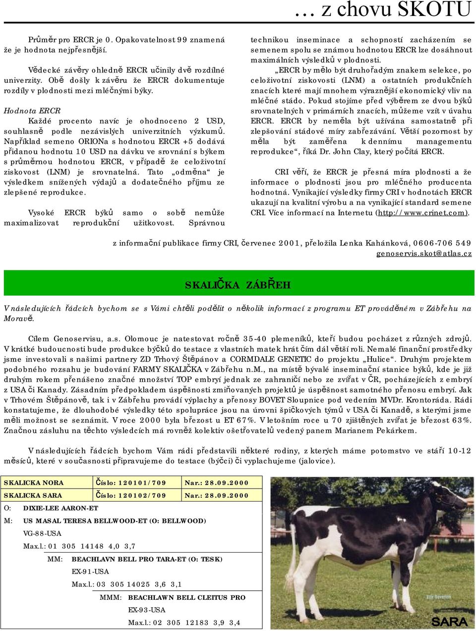 Například semeno ORIONa s hodnotou ERCR +5 dodává přidanou hodnotu 10 USD na dávku ve srovnání s býkem s průměrnou hodnotou ERCR, v případě že celoživotní ziskovost (LNM) je srovnatelná.
