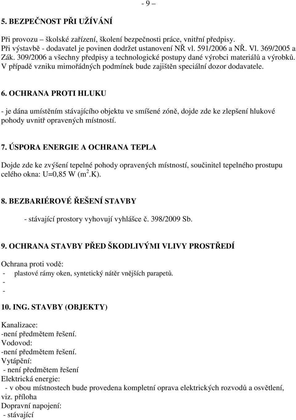 OCHRANA PROTI HLUKU - je dána umístěním stávajícího objektu ve smíšené zóně, dojde zde ke zlepšení hlukové pohody uvnitř opravených místností. 7.