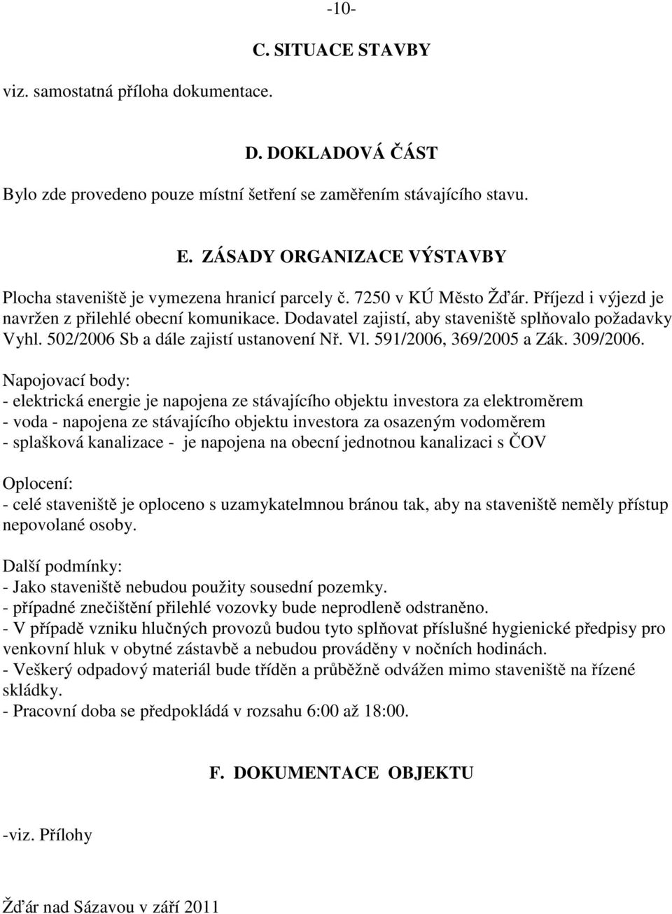 Dodavatel zajistí, aby staveniště splňovalo požadavky Vyhl. 502/2006 Sb a dále zajistí ustanovení Nř. Vl. 591/2006, 369/2005 a Zák. 309/2006.