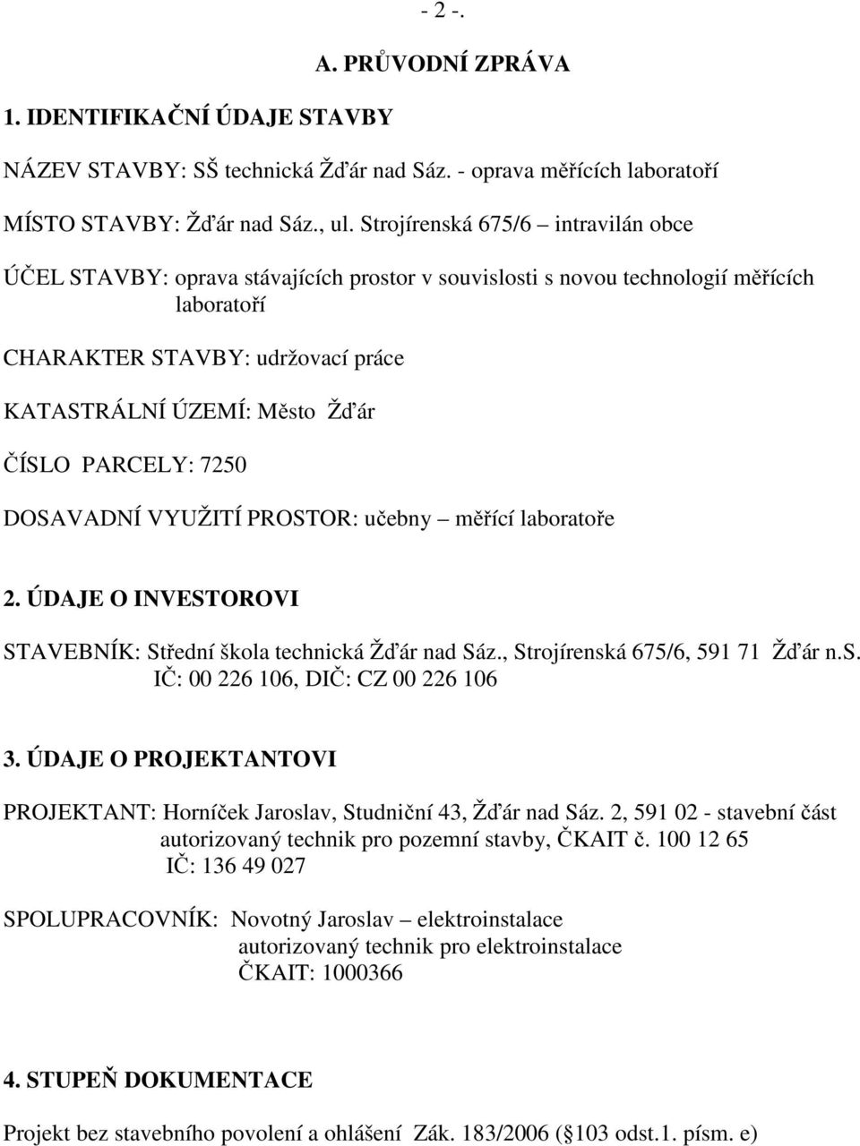 PARCELY: 7250 DOSAVADNÍ VYUŽITÍ PROSTOR: učebny měřící laboratoře 2. ÚDAJE O INVESTOROVI STAVEBNÍK: Střední škola technická Žďár nad Sáz., Strojírenská 675/6, 591 71 Žďár n.s. IČ: 00 226 106, DIČ: CZ 00 226 106 3.