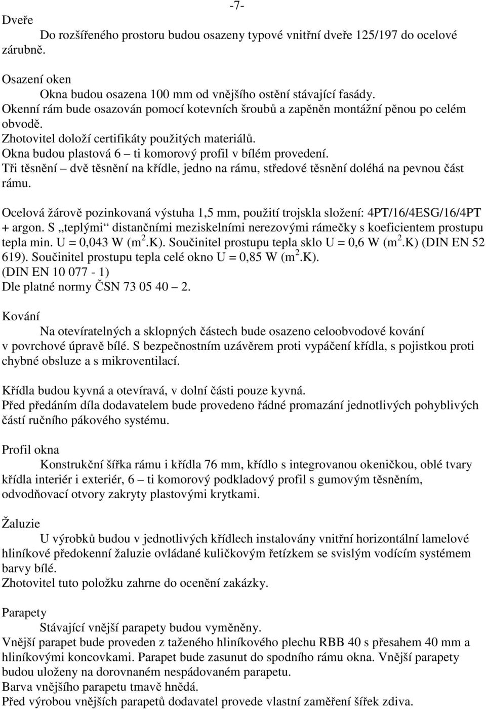 Okna budou plastová 6 ti komorový profil v bílém provedení. Tři těsnění dvě těsnění na křídle, jedno na rámu, středové těsnění doléhá na pevnou část rámu.