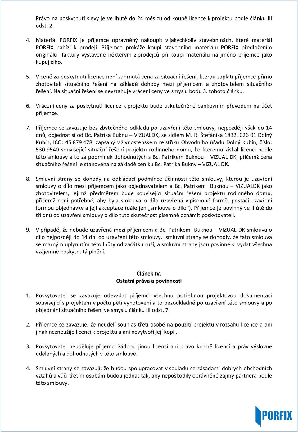 Příjemce prokáže koupi stavebního materiálu PORFIX předložením originálu faktury vystavené některým z prodejců při koupi materiálu na jméno příjemce jako kupujícího. 5.