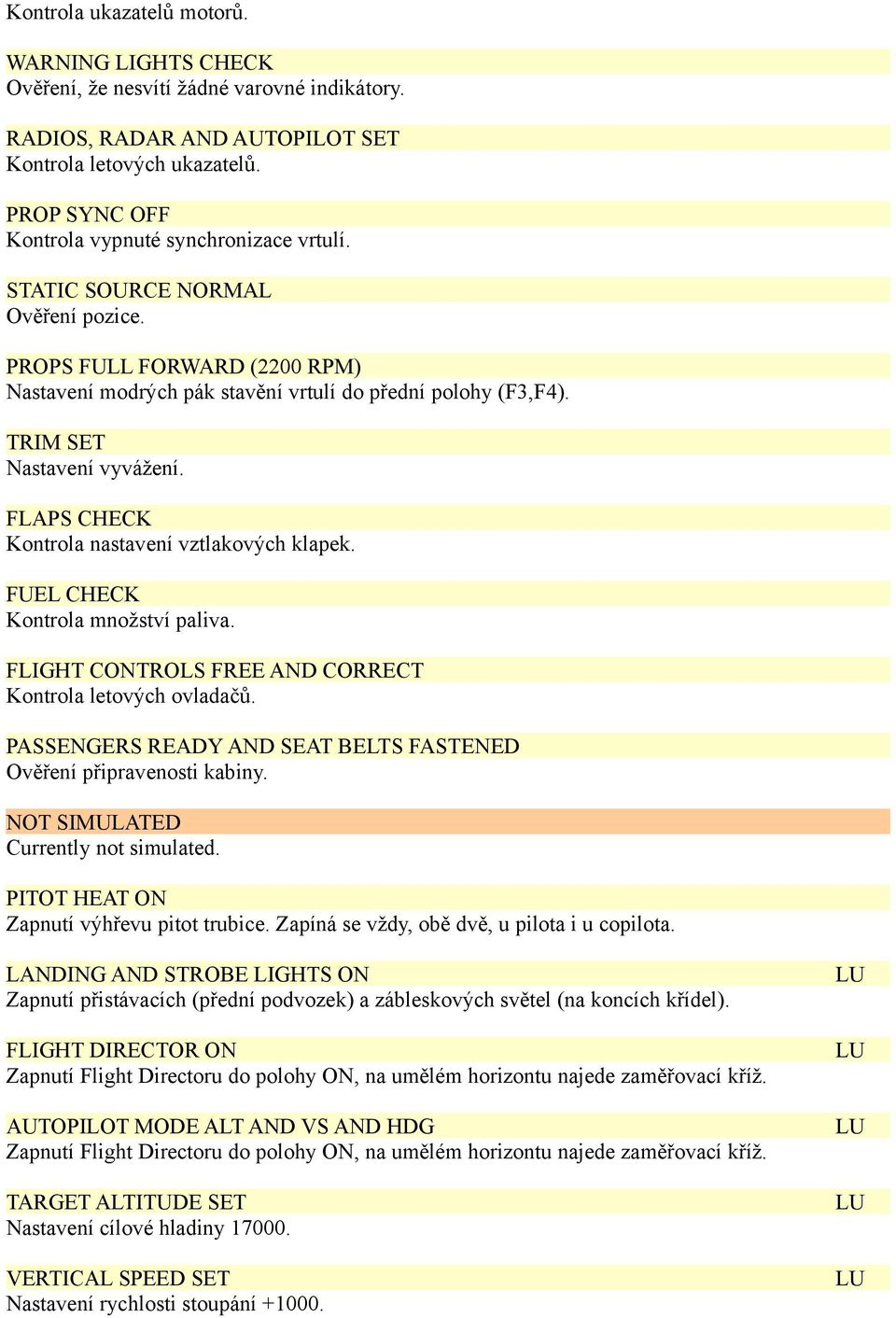 TRIM SET Nastavení vyvážení. FLAPS CHECK Kontrola nastavení vztlakových klapek. FUEL CHECK Kontrola množství paliva. FLIGHT CONTROLS FREE AND CORRECT Kontrola letových ovladačů.