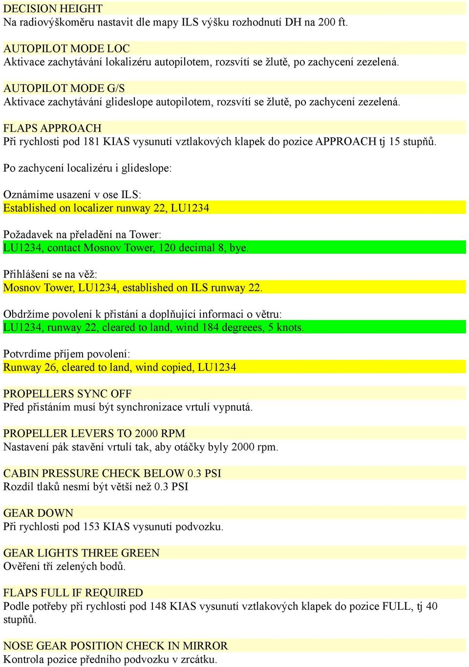 FLAPS APPROACH Při rychlosti pod 181 KIAS vysunutí vztlakových klapek do pozice APPROACH tj 15 stupňů.