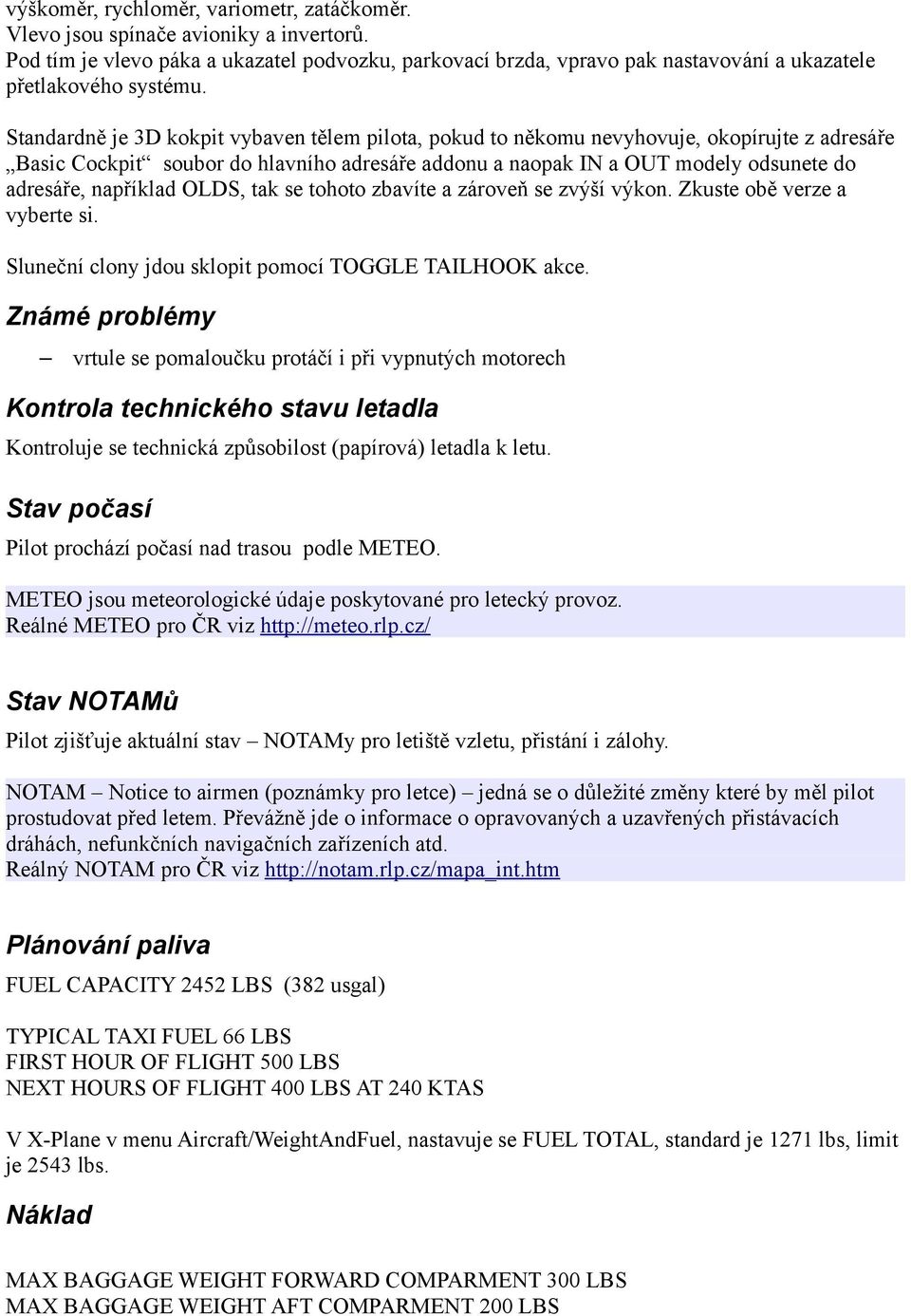 Standardně je 3D kokpit vybaven tělem pilota, pokud to někomu nevyhovuje, okopírujte z adresáře Basic Cockpit soubor do hlavního adresáře addonu a naopak IN a OUT modely odsunete do adresáře,