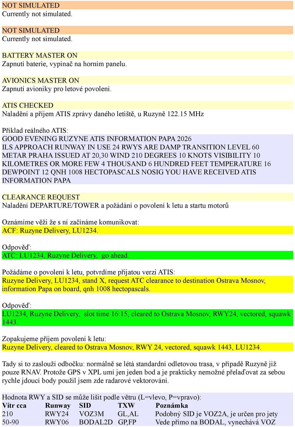 VISIBILITY 10 KILOMETRES OR MORE FEW 4 THOUSAND 6 HUNDRED FEET TEMPERATURE 16 DEWPOINT 12 QNH 1008 HECTOPASCALS NOSIG YOU HAVE RECEIVED ATIS INFORMATION PAPA CLEARANCE REQUEST Naladění