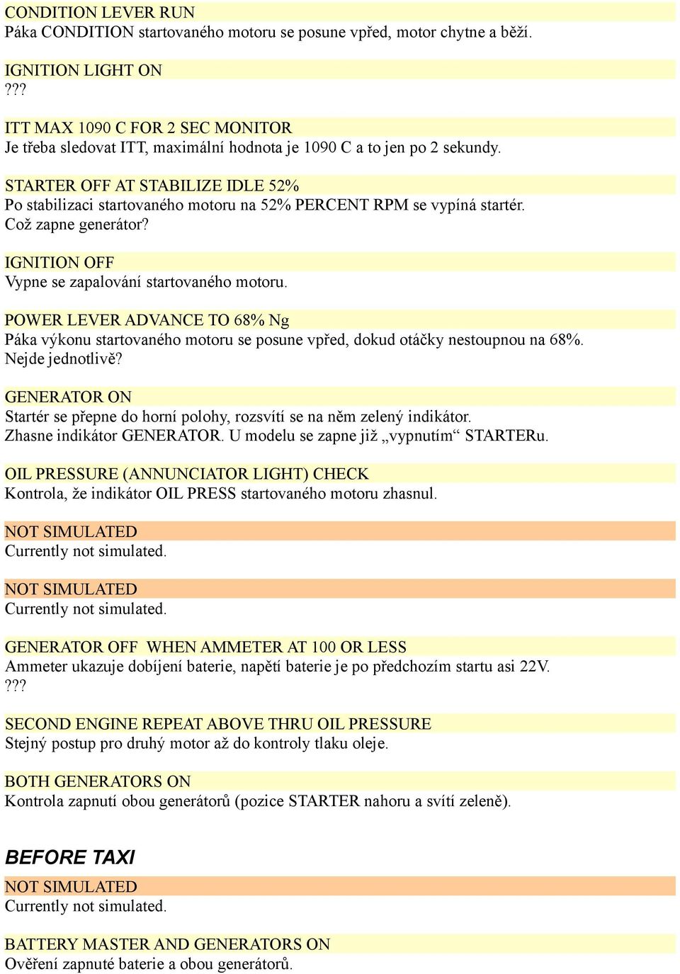 STARTER OFF AT STABILIZE IDLE 52% Po stabilizaci startovaného motoru na 52% PERCENT RPM se vypíná startér. Což zapne generátor? IGNITION OFF Vypne se zapalování startovaného motoru.