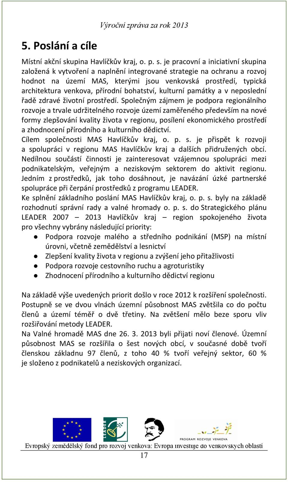 je pracovní a iniciativní skupina založená k vytvoření a naplnění integrované strategie na ochranu a rozvoj hodnot na území MAS, kterými jsou venkovská prostředí, typická architektura venkova,