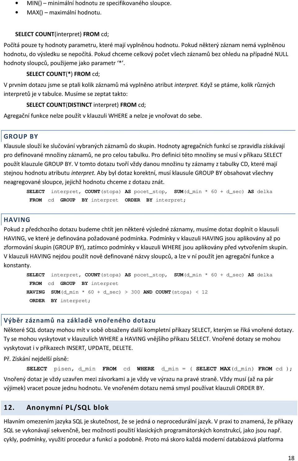 SELECT COUNT(*) FROM cd; V prvním dotazu jsme se ptali kolik záznamů má vyplněno atribut interpret. Když se ptáme, kolik různých interpretů je v tabulce.