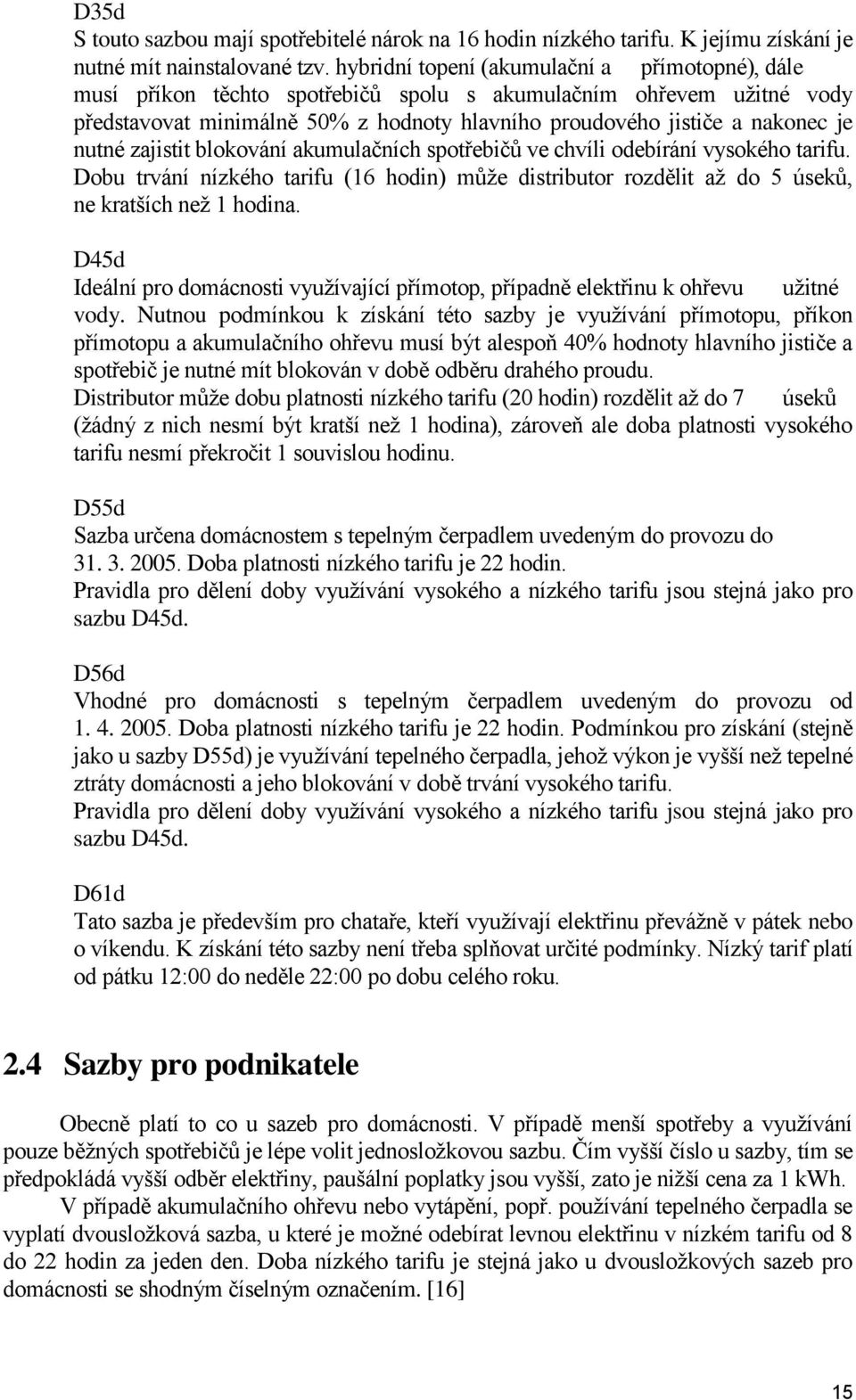 nutné zajistit blokování akumulačních spotřebičů ve chvíli odebírání vysokého tarifu. Dobu trvání nízkého tarifu (16 hodin) může distributor rozdělit až do 5 úseků, ne kratších než 1 hodina.