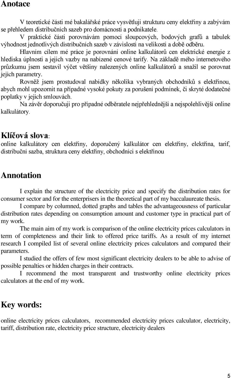 Hlavním cílem mé práce je porovnání online kalkulátorů cen elektrické energie z hlediska úplnosti a jejich vazby na nabízené cenové tarify.