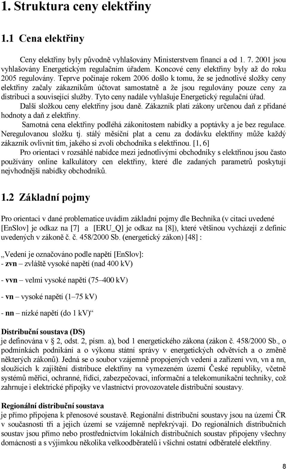 Teprve počínaje rokem 2006 došlo k tomu, že se jednotlivé složky ceny elektřiny začaly zákazníkům účtovat samostatně a že jsou regulovány pouze ceny za distribuci a související služby.