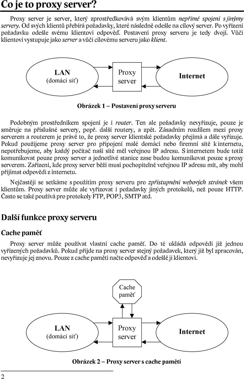 LAN (domácí síť) Proxy server Internet Obrázek 1 Postavení proxy serveru Podobným prostředníkem spojení je i router. Ten ale požadavky nevyřizuje, pouze je směruje na příslušné servery, popř.