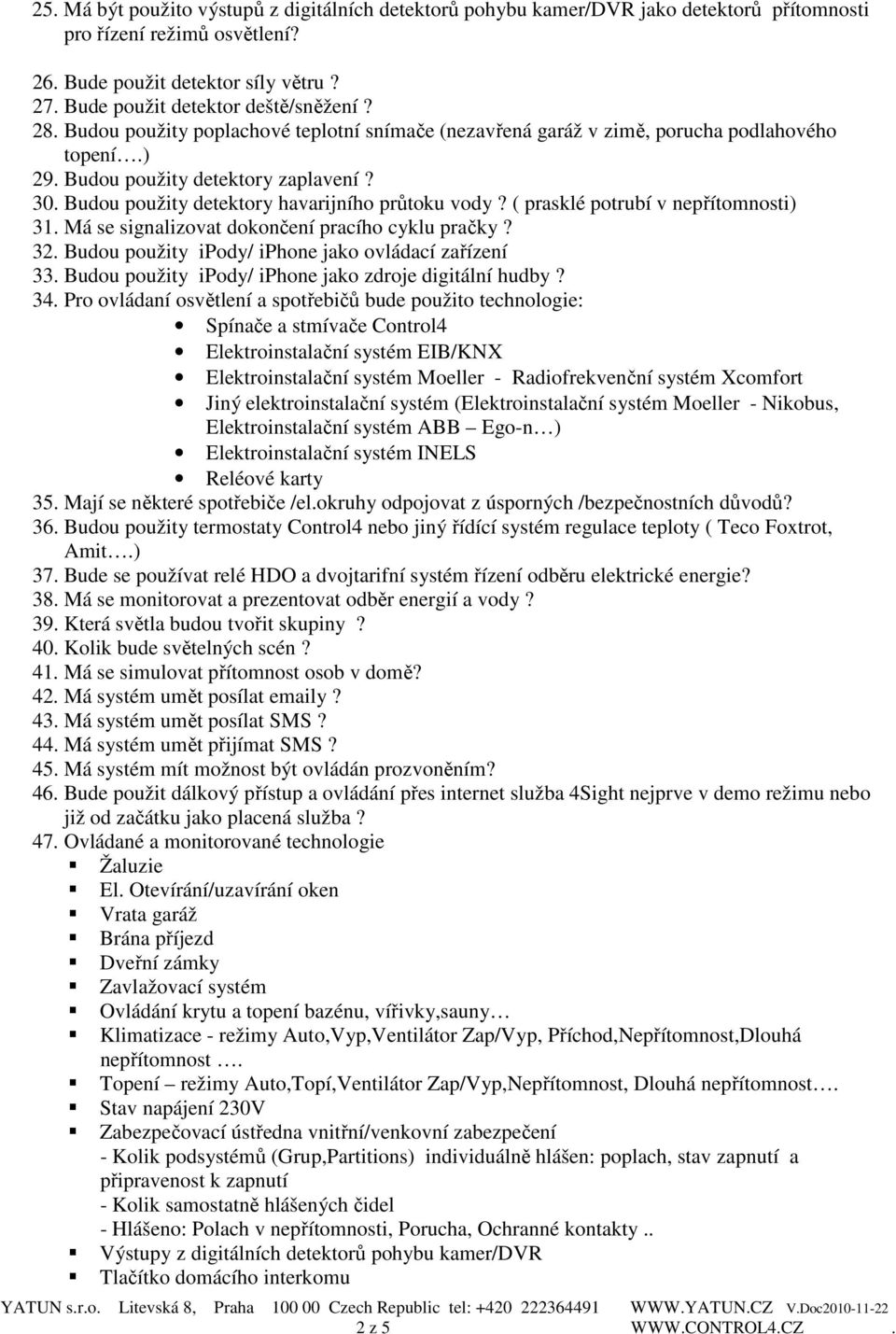 ( prasklé potrubí v nepřítomnosti) 31. Má se signalizovat dokončení pracího cyklu pračky? 32. Budou použity ipody/ iphone jako ovládací zařízení 33.