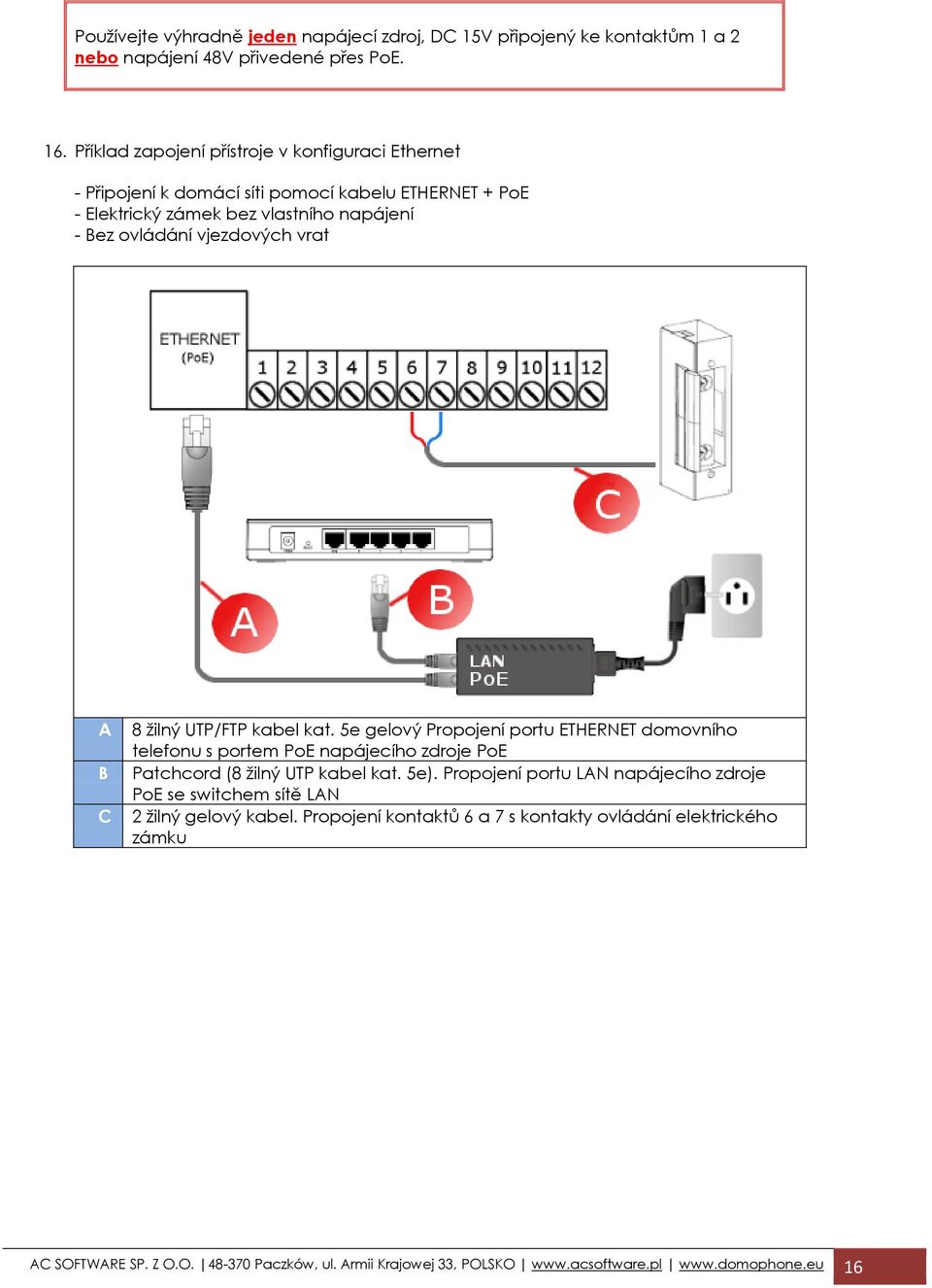 A B C 8 žilný UTP/FTP kabel kat. 5e gelový Propojení portu ETHERNET domovního telefonu s portem PoE napájecího zdroje PoE Patchcord (8 žilný UTP kabel kat. 5e).