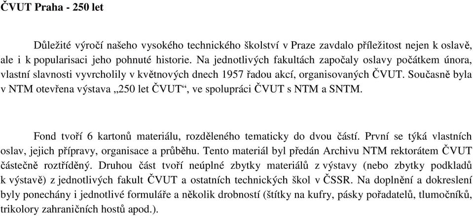 Současně byla v NTM otevřena výstava 250 let ČVUT, ve spolupráci ČVUT s NTM a SNTM. Fond tvoří 6 kartonů materiálu, rozděleného tematicky do dvou částí.