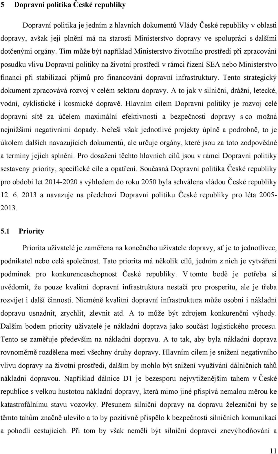 Tím může být například Ministerstvo životního prostředí při zpracování posudku vlivu Dopravní politiky na životní prostředí v rámci řízení SEA nebo Ministerstvo financí při stabilizaci příjmů pro