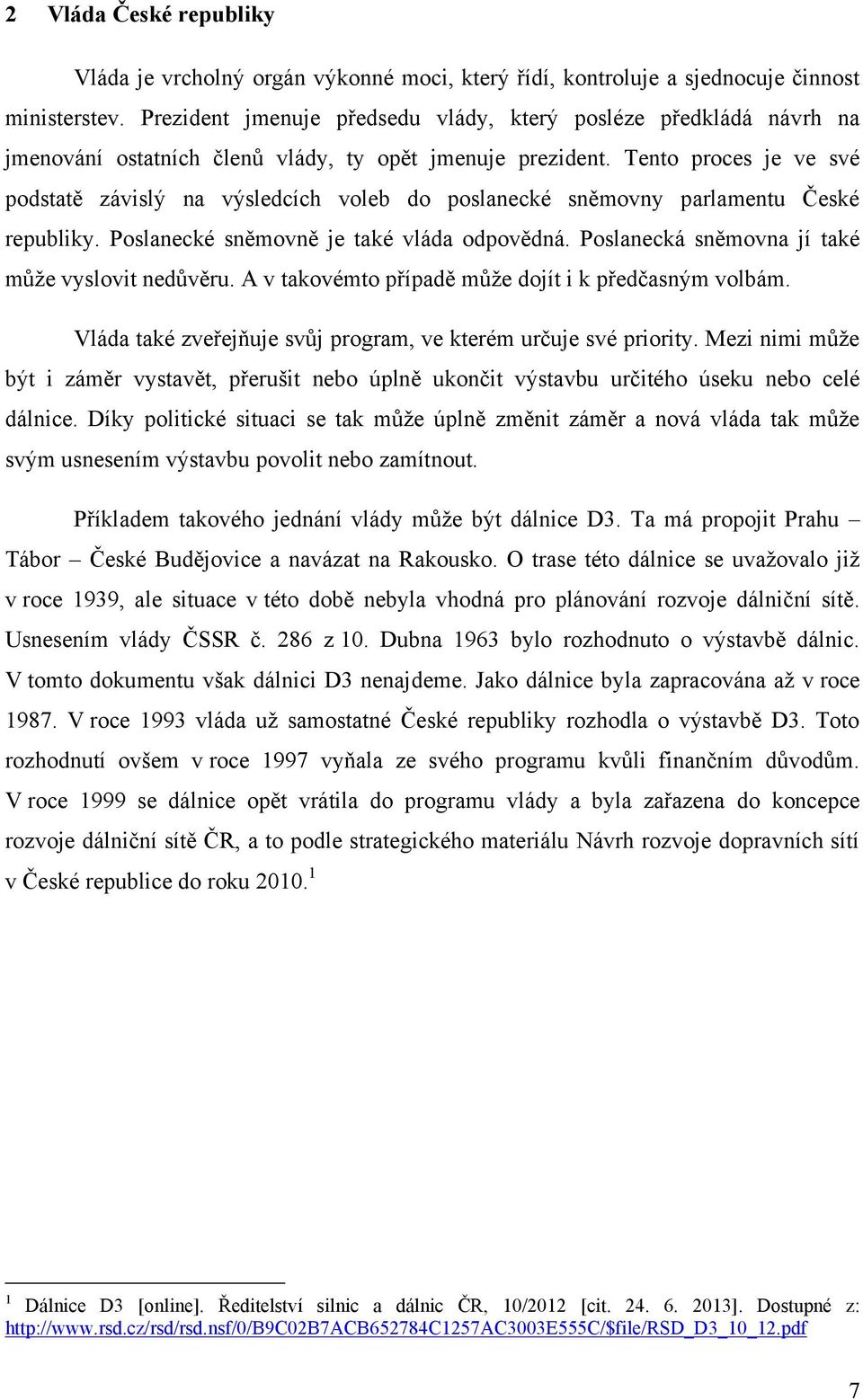 Tento proces je ve své podstatě závislý na výsledcích voleb do poslanecké sněmovny parlamentu České republiky. Poslanecké sněmovně je také vláda odpovědná.