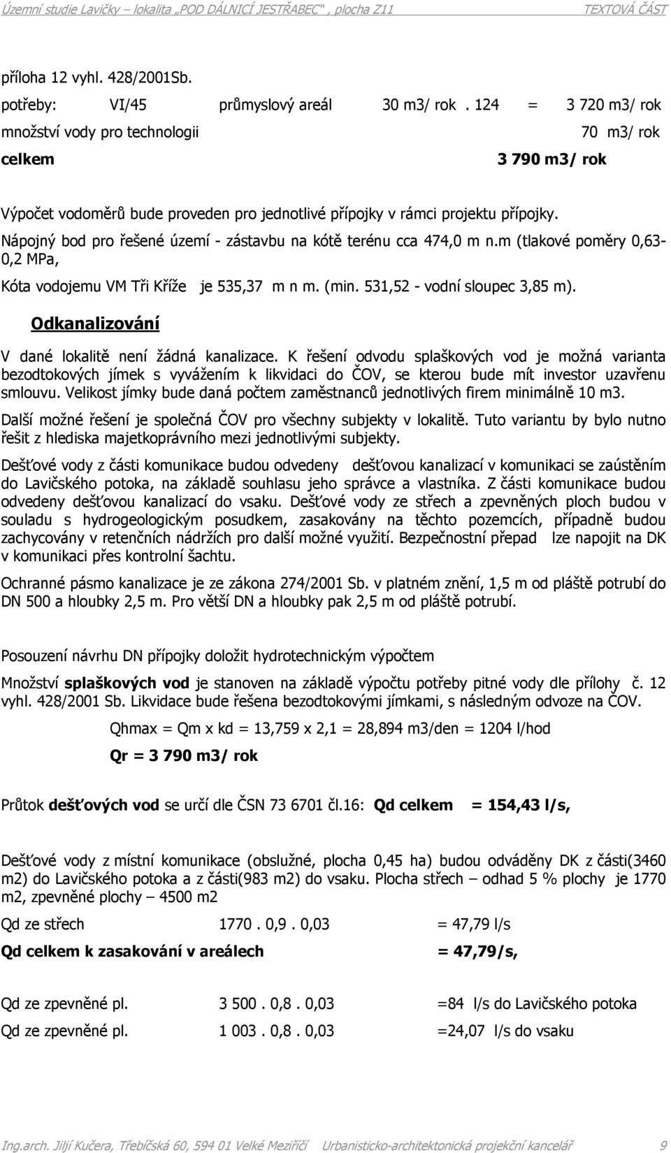 Nápojný bod pro řešené území - zástavbu na kótě terénu cca 474,0 m n.m (tlakové poměry 0,63-0,2 MPa, Kóta vodojemu VM Tři Kříže je 535,37 m n m. (min. 531,52 - vodní sloupec 3,85 m).