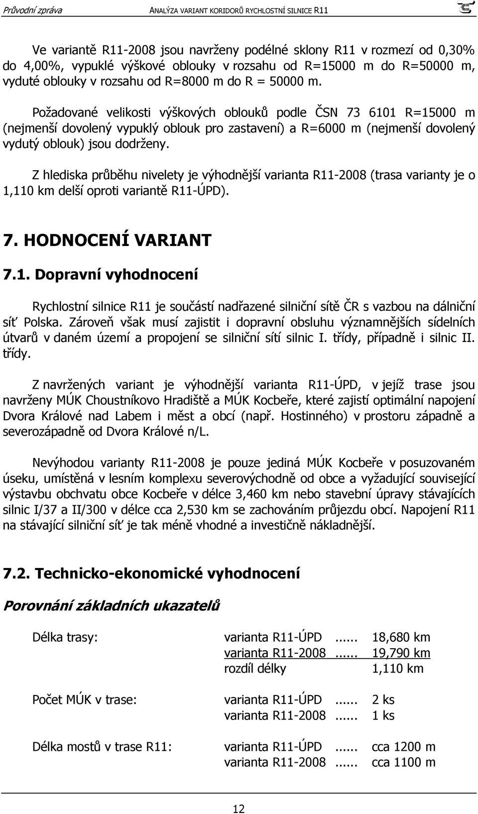 Z hlediska průběhu nivelety je výhodnější varianta R11-2008 (trasa varianty je o 1,110 km delší oproti variantě R11-ÚPD). 7. HODNOCENÍ VARIANT 7.1. Dopravní vyhodnocení Rychlostní silnice R11 je součástí nadřazené silniční sítě ČR s vazbou na dálniční síť Polska.