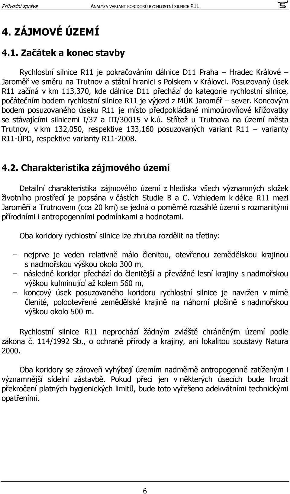 Koncovým bodem posuzovaného úseku R11 je místo předpokládané mimoúrovňové křižovatky se stávajícími silnicemi I/37 a III/30015 v k.ú. Střítež u Trutnova na území města Trutnov, v km 132,050, respektive 133,160 posuzovaných variant R11 varianty R11-ÚPD, respektive varianty R11-2008.