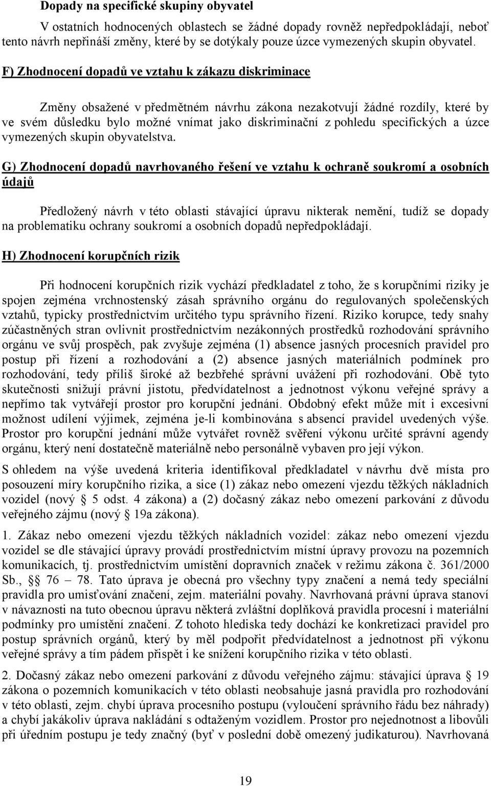 F) Zhodnocení dopadů ve vztahu k zákazu diskriminace Změny obsažené v předmětném návrhu zákona nezakotvují žádné rozdíly, které by ve svém důsledku bylo možné vnímat jako diskriminační z pohledu