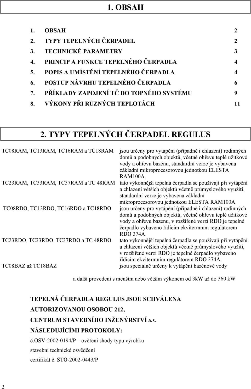 TYPY TEPELNÝCH ČERPADEL REGULUS TC08RAM, TC13RAM, TC16RAM a TC18RAM jsou určeny pro vytápění (případně i chlazení) rodinných domů a podobných objektů, včetně ohřevu teplé užitkové vody a ohřevu