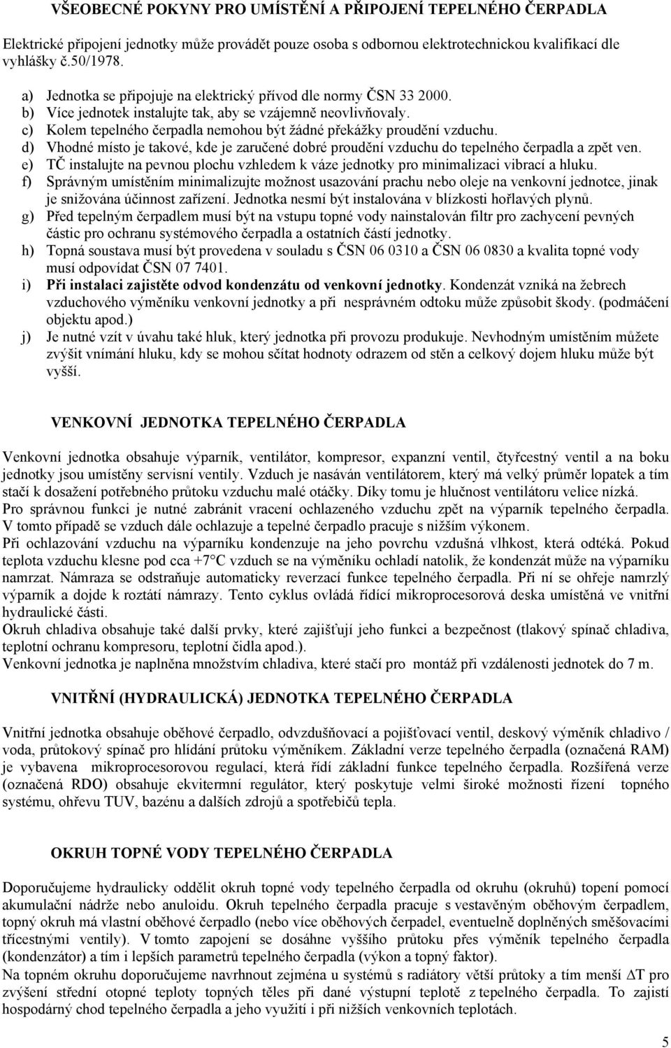 c) Kolem tepelného čerpadla nemohou být žádné překážky proudění vzduchu. d) Vhodné místo je takové, kde je zaručené dobré proudění vzduchu do tepelného čerpadla a zpět ven.