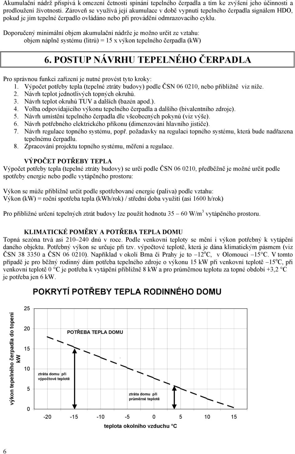 Doporučený minimální objem akumulační nádrže je možno určit ze vztahu: objem náplně systému (litrů) = 15 x výkon tepelného čerpadla (kw) 6.