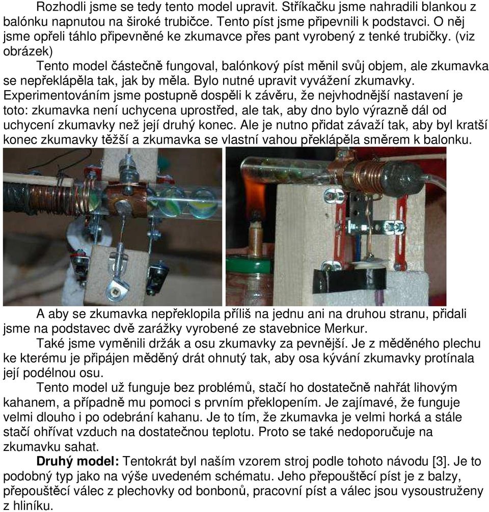 (viz obrázek) Tento model částečně fungoval, balónkový píst měnil svůj objem, ale zkumavka se nepřeklápěla tak, jak by měla. Bylo nutné upravit vyvážení zkumavky.