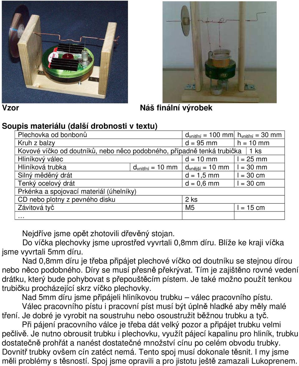 0,6 mm l = 30 cm Prkénka a spojovací materiál (úhelníky) CD nebo plotny z pevného disku 2 ks Závitová tyč M5 l = 15 cm Nejdříve jsme opět zhotovili dřevěný stojan.
