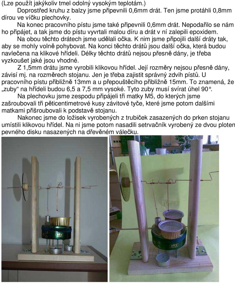 Na obou těchto drátech jsme udělali očka. K nim jsme připojili další dráty tak, aby se mohly volně pohybovat. Na konci těchto drátů jsou další očka, která budou navlečena na klikové hřídeli.
