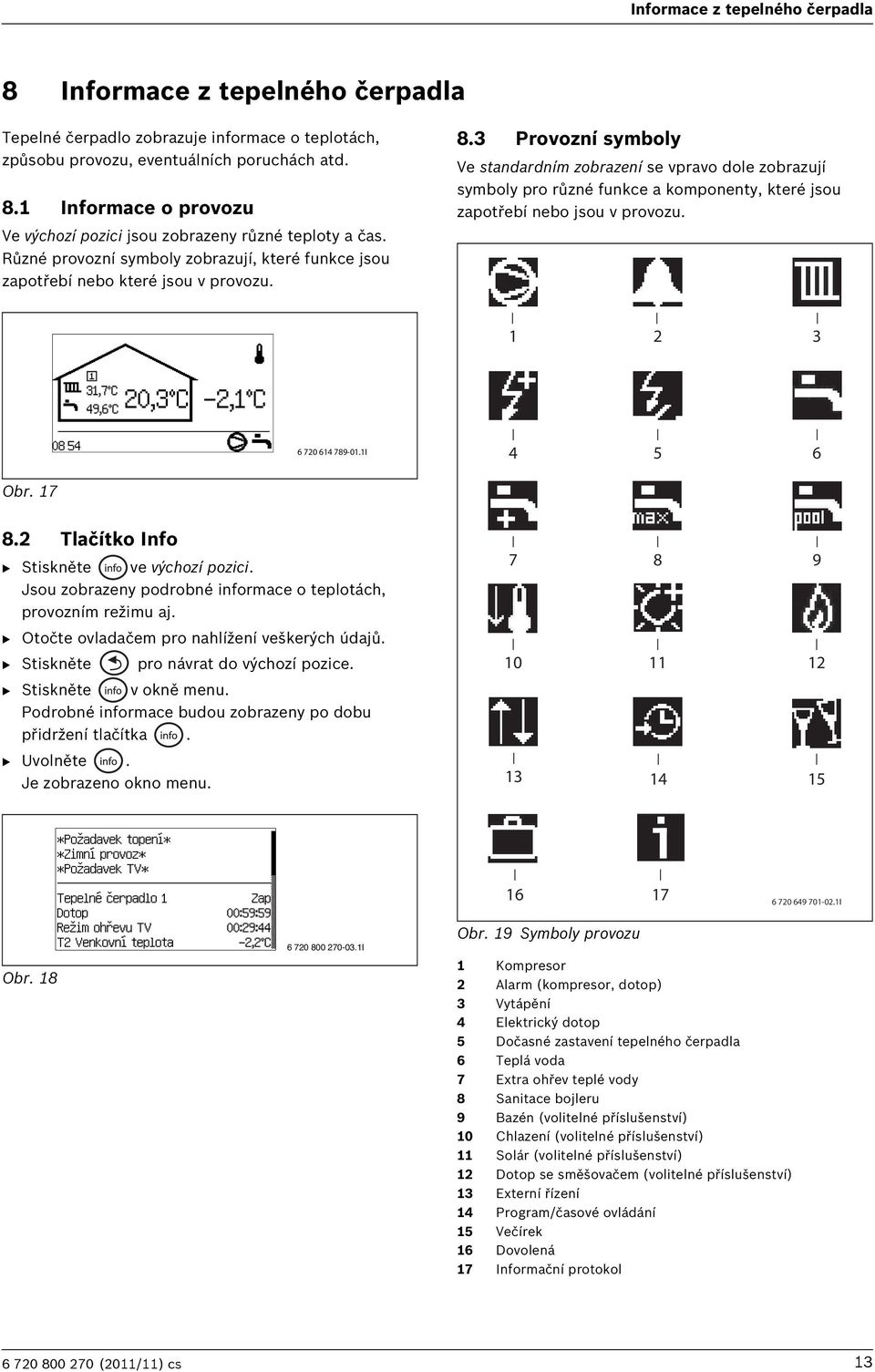 3 Provozní symboly Ve standardním zobrazení se vpravo dole zobrazují symboly pro různé funkce a komponenty, které jsou zapotřebí nebo jsou v provozu. 1 2 3 6 720 614 789-01.1I 4 5 6 Obr. 17 8.