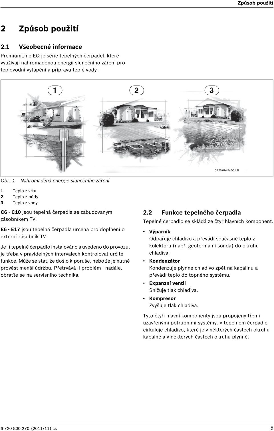 1 Nahromaděná energie slunečního záření 1 Teplo z vrtu 2 Teplo z půdy 3 Teplo z vody C6 - C10 jsou tepelná čerpadla se zabudovaným zásobníkem TV.