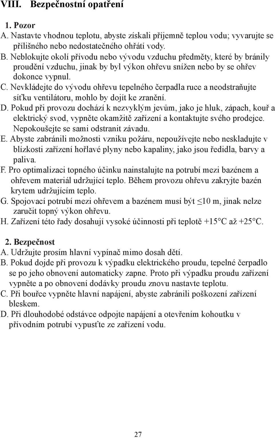 Pokud při provozu dochází k nezvyklým jevům, jako je hluk, zápach, kouř a elektrický svod, vypněte okamžitě zařízení a kontaktujte svého prodejce. Nepokoušejte se sami odstranit závadu. E.