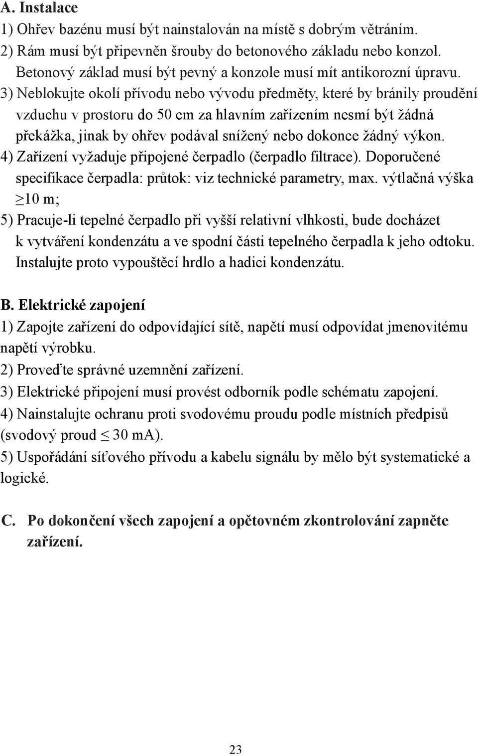 3) Neblokujte okolí přívodu nebo vývodu předměty, které by bránily proudění vzduchu v prostoru do 50 cm za hlavním zařízením nesmí být žádná překážka, jinak by ohřev podával snížený nebo dokonce