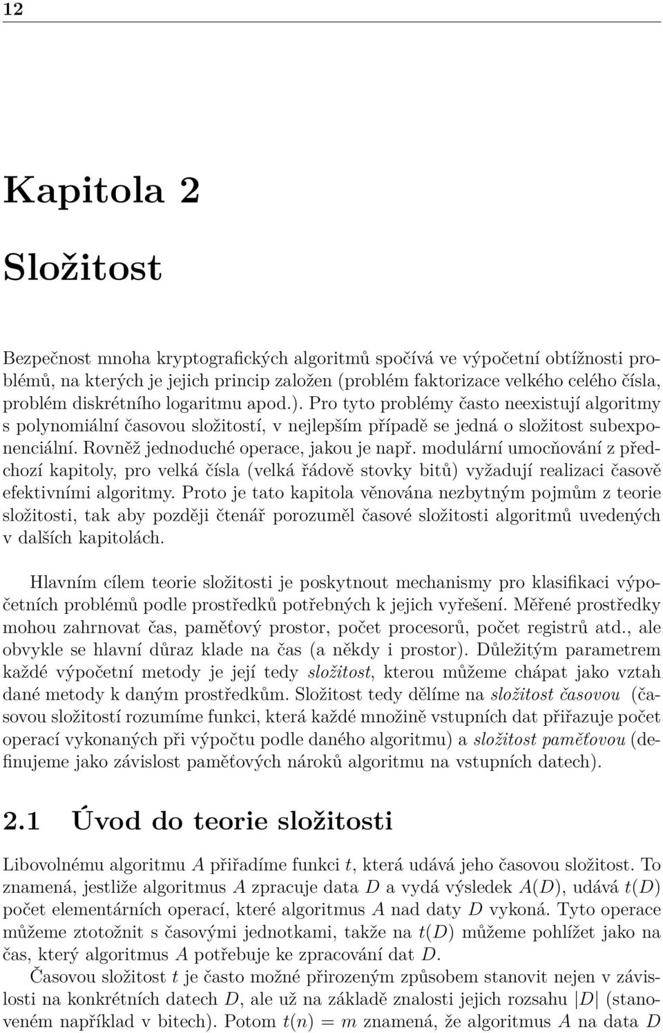 Rovněž jednoduché operace, jakou je např. modulární umocňování z předchozí kapitoly, pro velká čísla (velká řádově stovky bitů) vyžadují realizaci časově efektivními algoritmy.