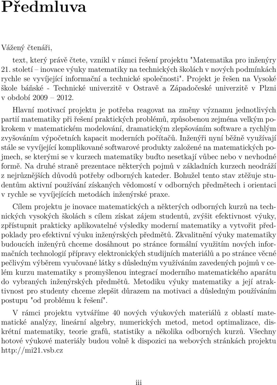 Projekt je řešen na Vysoké škole báňské - Technické univerzitě v Ostravě a Západočeské univerzitě v Plzni v období 2009 2012.