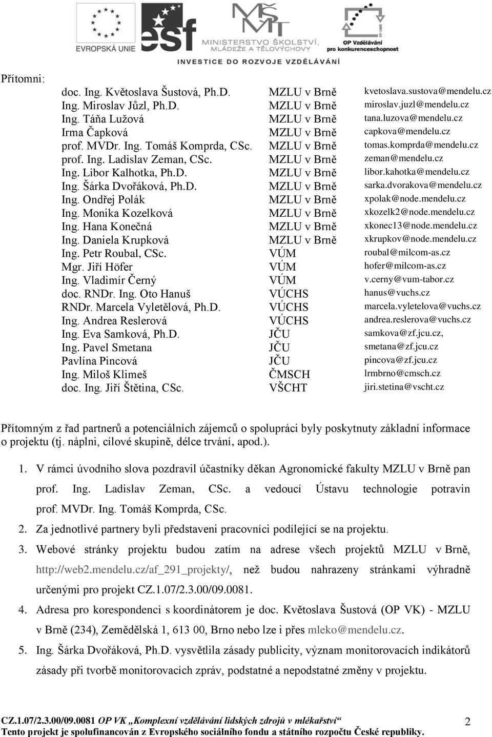 Libor Kalhotka, Ph.D. MZLU v Brně libor.kahotka@mendelu.cz Ing. Šárka Dvořáková, Ph.D. MZLU v Brně sarka.dvorakova@mendelu.cz Ing. Ondřej Polák MZLU v Brně xpolak@node.mendelu.cz Ing. Monika Kozelková MZLU v Brně xkozelk2@node.