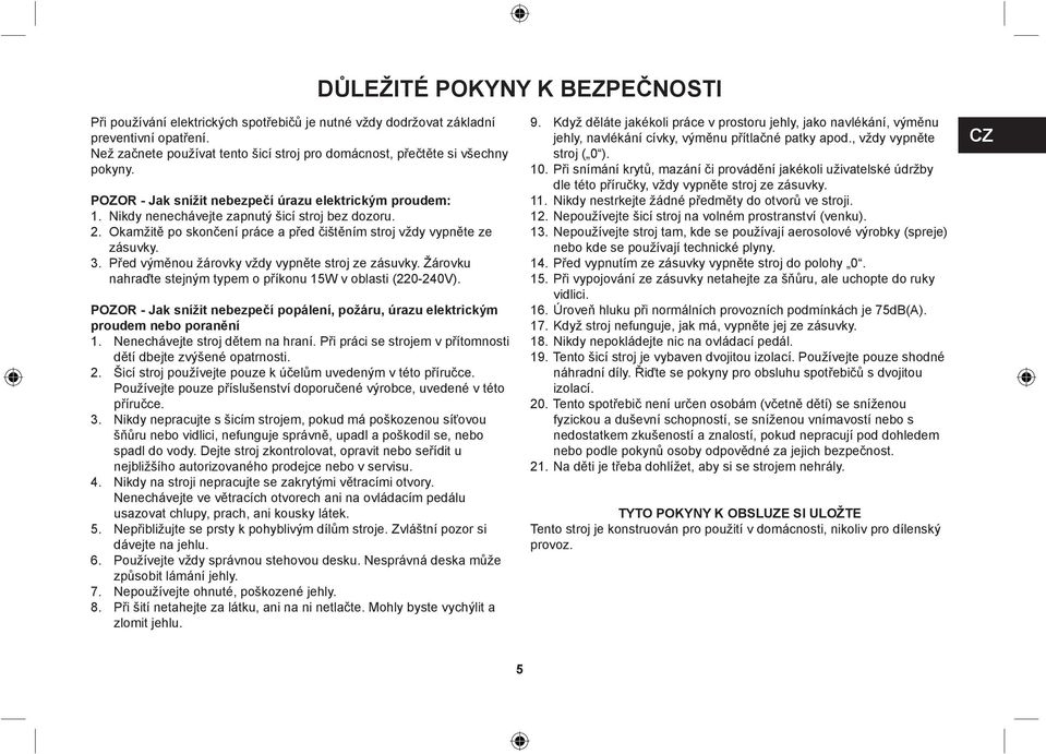 Okamžitě po skončení práce a před čištěním stroj vždy vypněte ze zásuvky. 3. Před výměnou žárovky vždy vypněte stroj ze zásuvky. Žárovku nahraďte stejným typem o příkonu 15W v oblasti (220-240V).