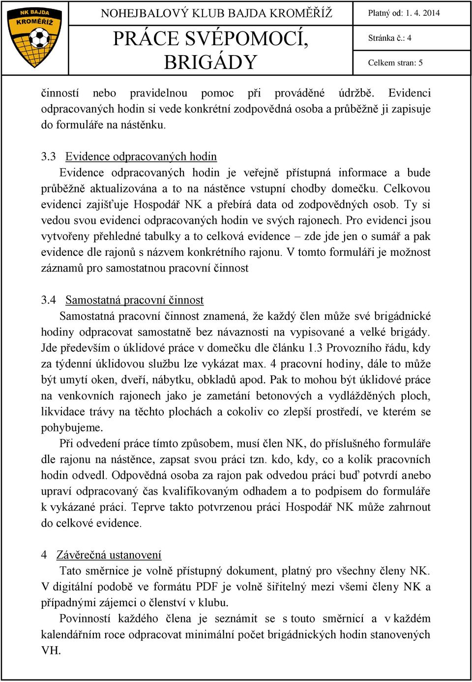 Celkovou evidenci zajišťuje Hospodář NK a přebírá data od zodpovědných osob. Ty si vedou svou evidenci odpracovaných hodin ve svých rajonech.