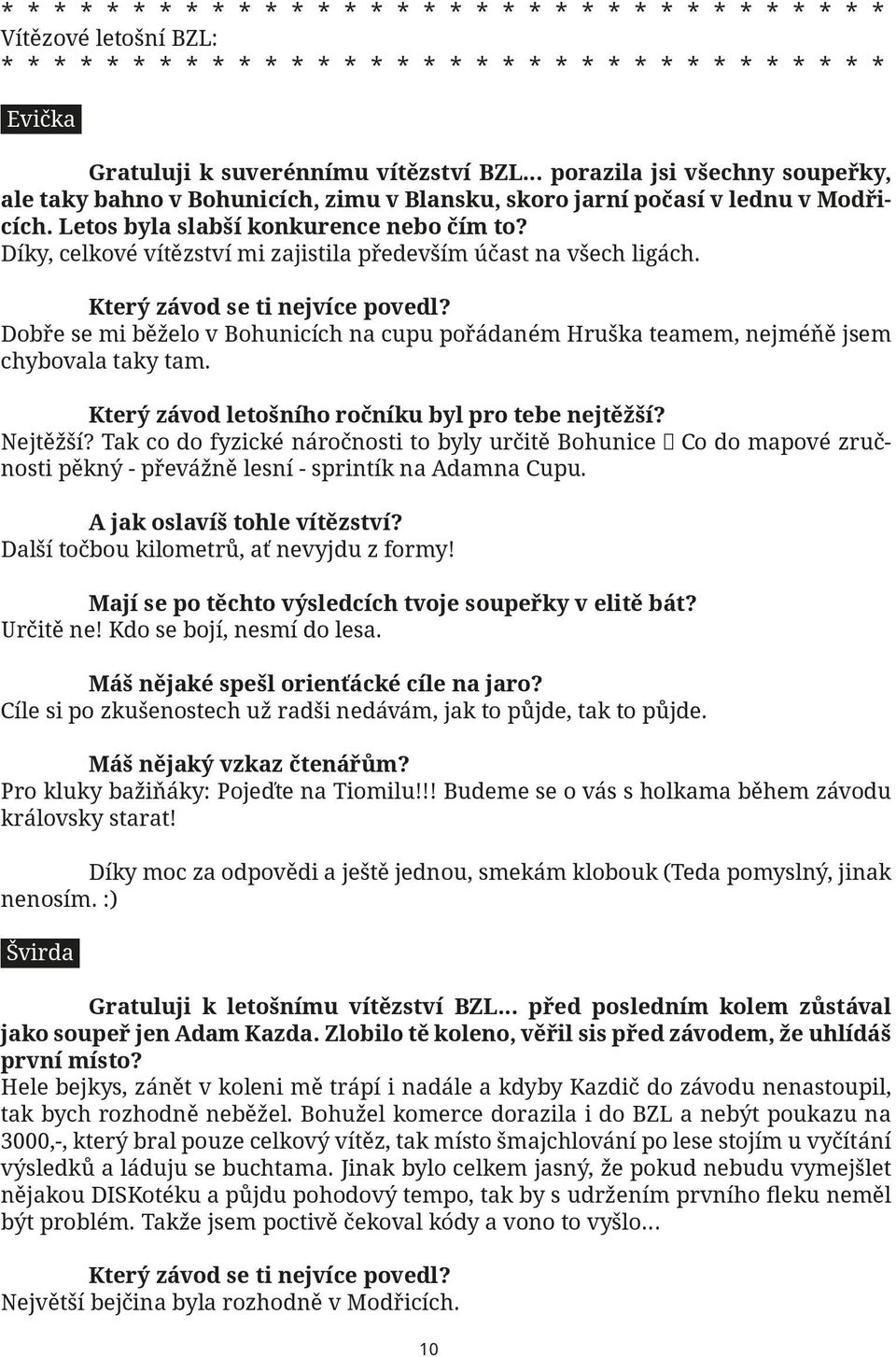 Dobře se mi běželo v Bohunicích na cupu pořádaném Hruška teamem, nejméňě jsem chybovala taky tam. Který závod letošního ročníku byl pro tebe nejtěžší? Nejtěžší?