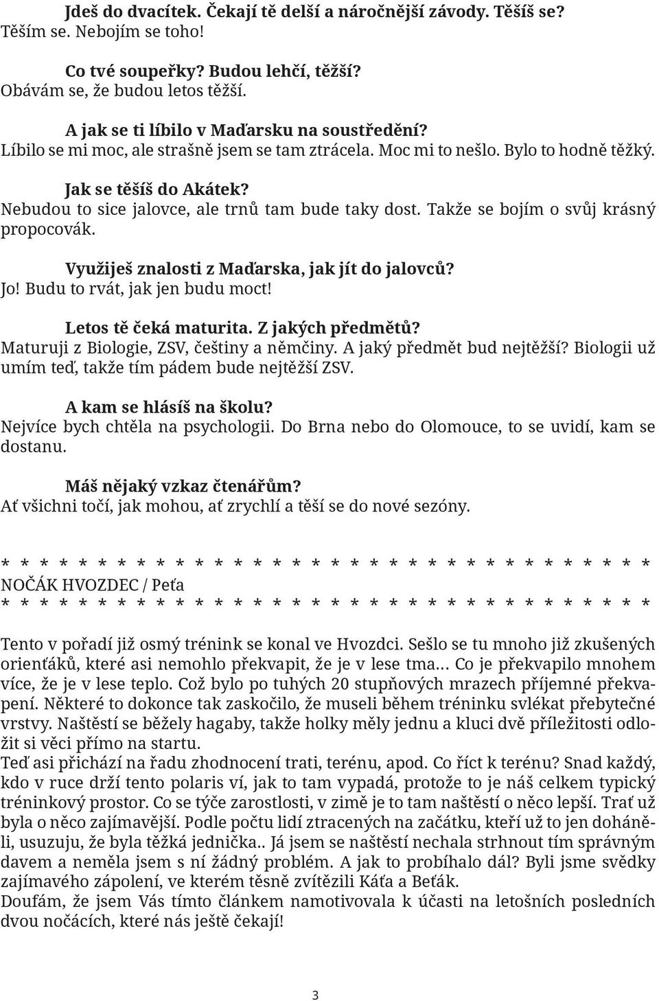 Nebudou to sice jalovce, ale trnů tam bude taky dost. Takže se bojím o svůj krásný propocovák. Využiješ znalosti z Maďarska, jak jít do jalovců? Jo! Budu to rvát, jak jen budu moct!