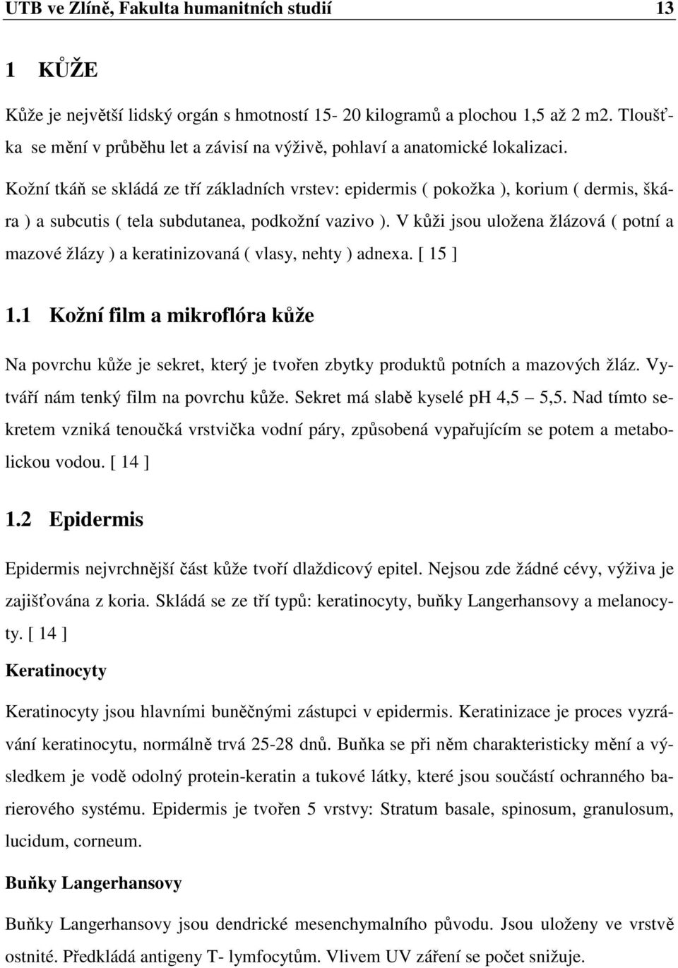 Kožní tkáň se skládá ze tří základních vrstev: epidermis ( pokožka ), korium ( dermis, škára ) a subcutis ( tela subdutanea, podkožní vazivo ).