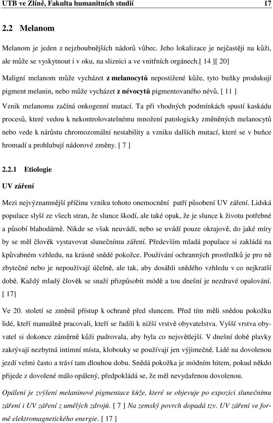 [ 14 ][ 20] Maligní melanom může vycházet z melanocytů nepostižené kůže, tyto buňky produkují pigment melanin, nebo může vycházet z névocytů pigmentovaného névů.