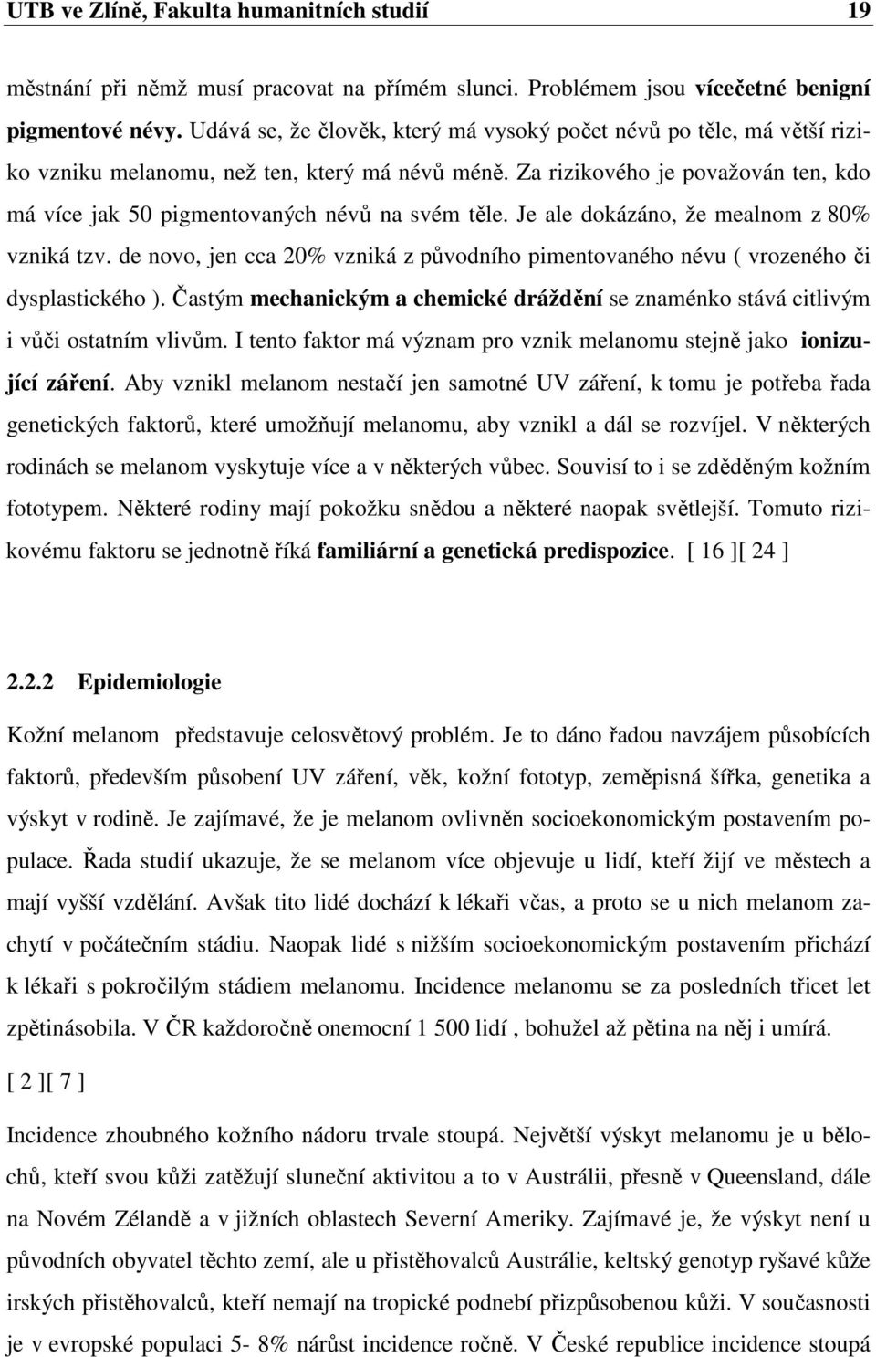 Za rizikového je považován ten, kdo má více jak 50 pigmentovaných névů na svém těle. Je ale dokázáno, že mealnom z 80% vzniká tzv.