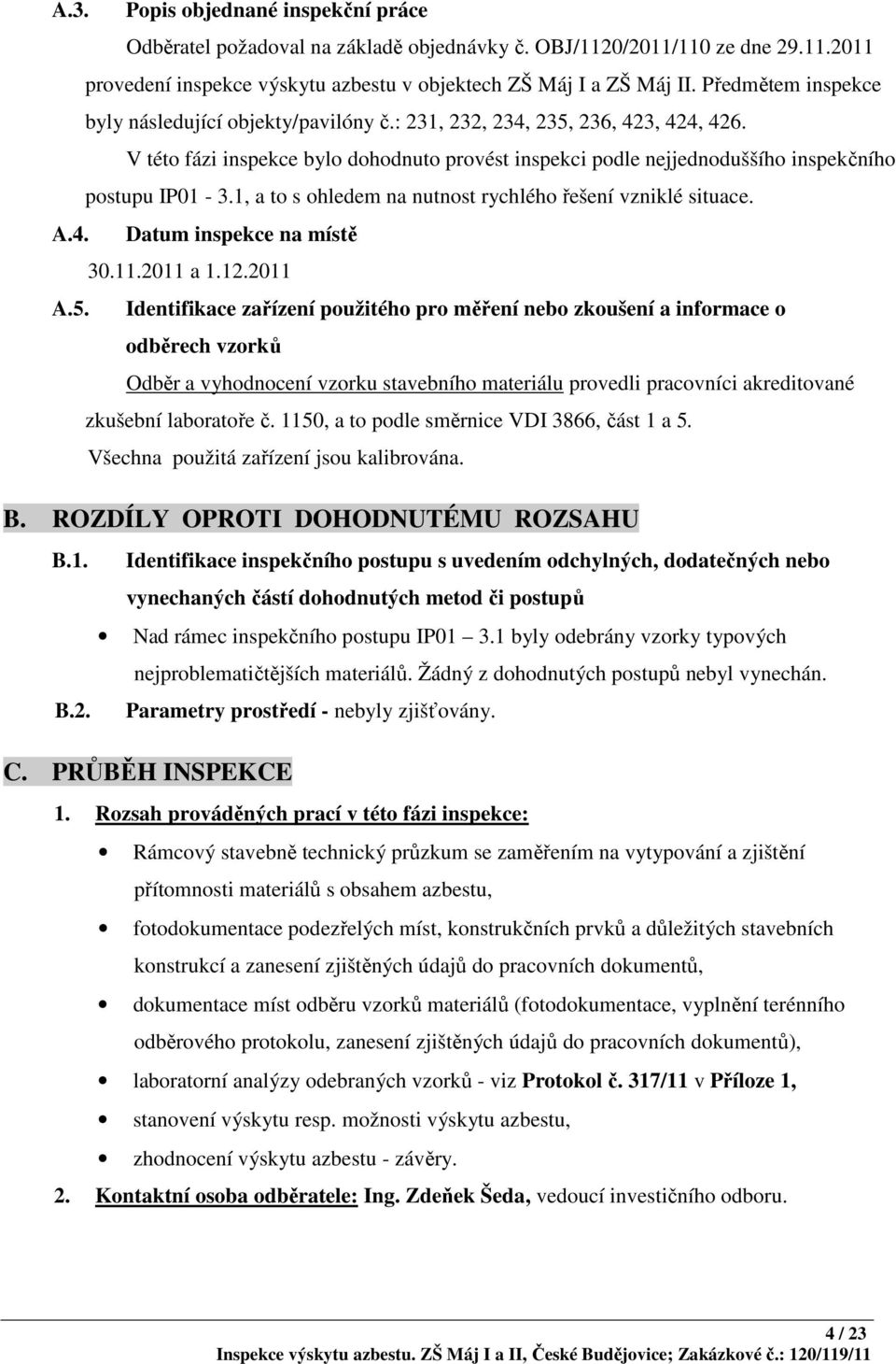 1, a to s ohledem na nutnost rychlého řešení vzniklé situace. A.4. Datum inspekce na místě 30.11.2011 a 1.12.2011 A.5.