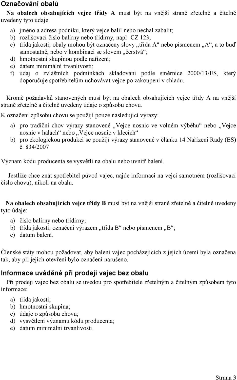 CZ 123; c) třída jakosti; obaly mohou být označeny slovy třída A nebo písmenem A, a to buď samostatně, nebo v kombinaci se slovem čerstvá ; d) hmotnostní skupinou podle nařízení; e) datem minimální