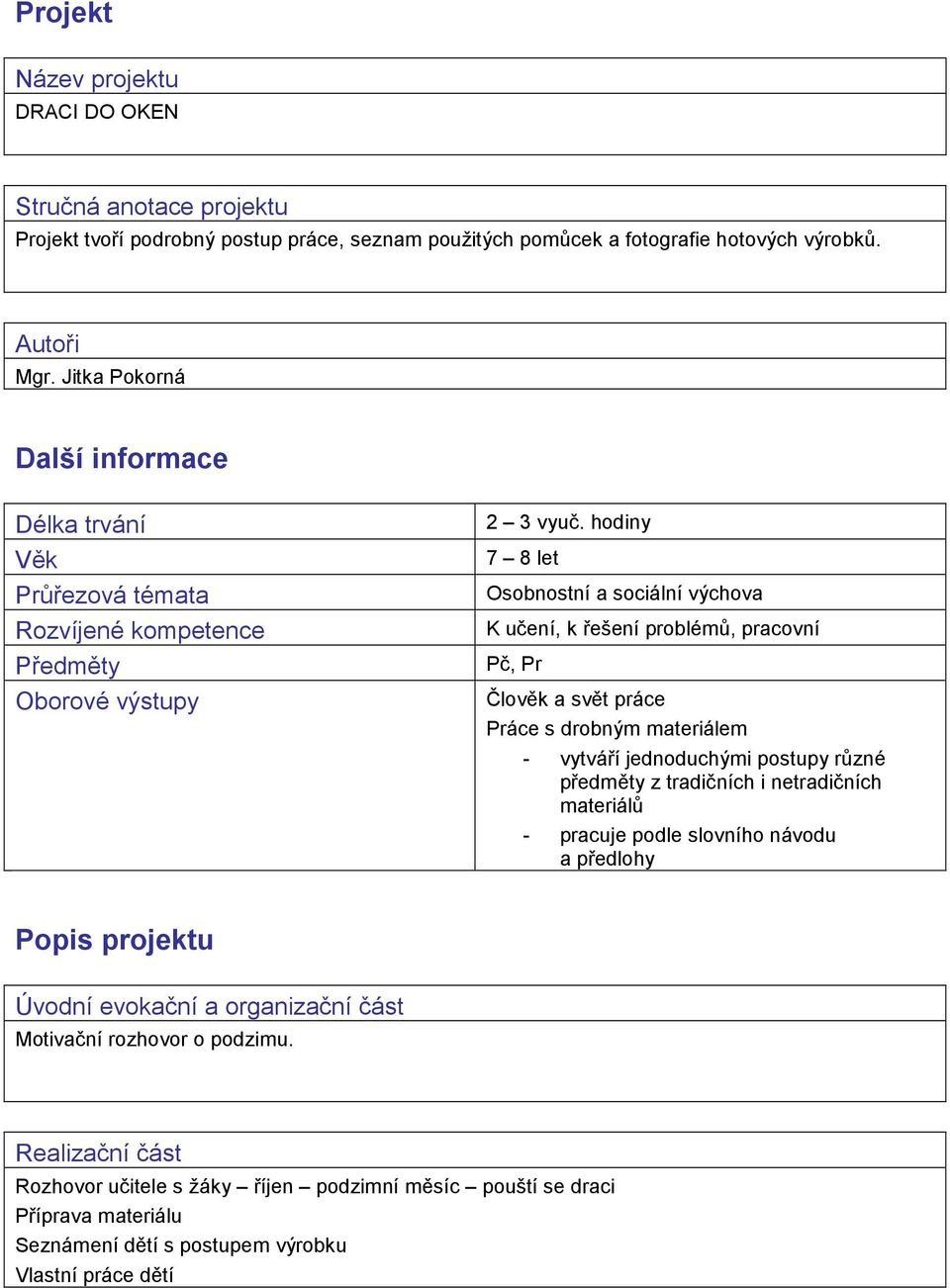 hodiny 7 8 let Osobnostní a sociální výchova K učení, k řešení problémů, pracovní Pč, Pr Člověk a svět práce Práce s drobným materiálem - vytváří jednoduchými postupy různé předměty z tradičních