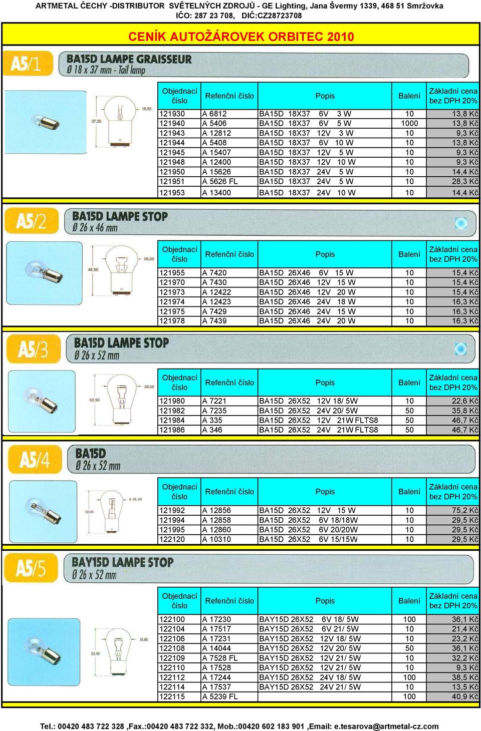 18X37 24V 5 W 10 28,3 Kč 121953 A 13400 BA15D 18X37 24V 10 W 10 14,4 Kč Refenční Popis Balení 121955 A 7420 BA15D 26X46 6V 15 W 10 15,4 Kč 121970 A 7430 BA15D 26X46 12V 15 W 10 15,4 Kč 121973 A 12422